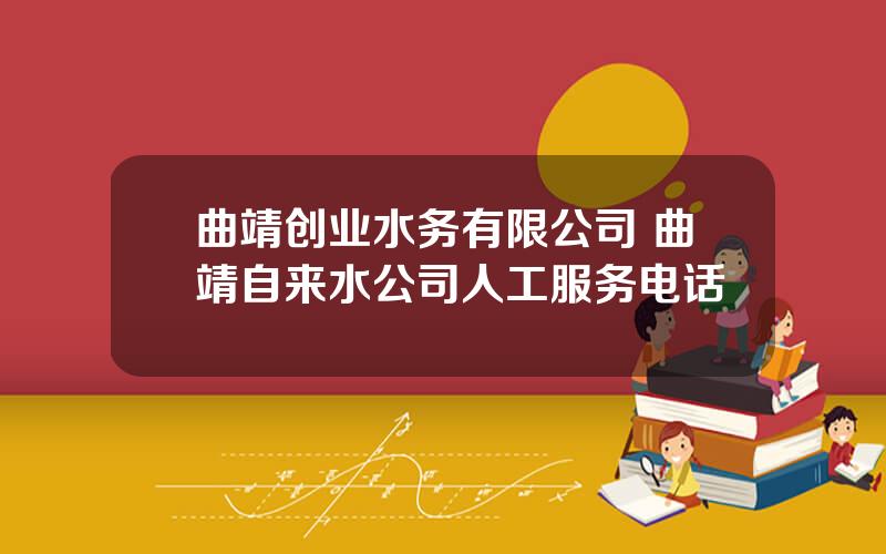 曲靖创业水务有限公司 曲靖自来水公司人工服务电话